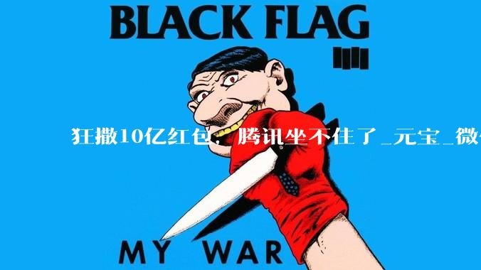 狂撒10亿红包，腾讯坐不住了_元宝_微信_用户
